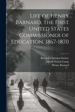 Life of Henry Barnard, the First United States Commissioner of Education, 1867-1870 - Steiner, Bernard Christian; Barnard, Henry