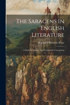 The Saracens In English Literature: A Study In Literary And Traditional Conceptions - Pease, Raymond Burnette