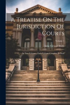 A Treatise On The Jurisdiction Of Courts: In Two Volumes, Each Volume Complete In Itself; Volume 1 - Wells, John Cleland