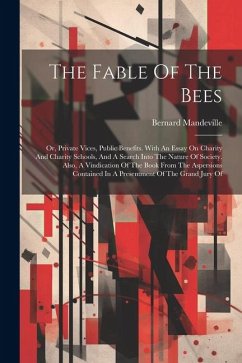 The Fable Of The Bees: Or, Private Vices, Public Benefits. With An Essay On Charity And Charity Schools, And A Search Into The Nature Of Soci - Mandeville, Bernard