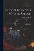 Shakspere and Sir Walter Ralegh: Including Also Several Essays Previously Published in the New Shakspeareana Shakspere and Sir Walter Ralegh: Including Also Several Essays Previously Published in the New Shakspeareana