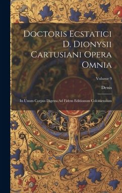 Doctoris Ecstatici D. Dionysii Cartusiani Opera Omnia: In Unum Corpus Digesta Ad Fidem Editionum Coloniensium; Volume 9 - Denis