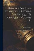 Histoire Des Juifs, Écrite Sous Le Titre Des Antiquités Judaïques, Volume 1...