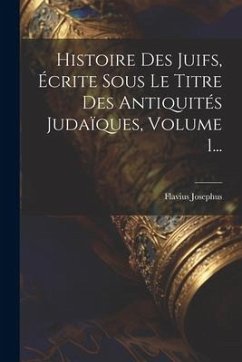 Histoire Des Juifs, Écrite Sous Le Titre Des Antiquités Judaïques, Volume 1... - Josephus, Flavius