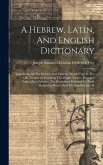 A Hebrew, Latin, And English Dictionary: Containing All The Hebrew And Chaldee Words Used In The Old Testament, Including The Proper Names, Arranged U