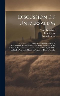 Discussion of Universalism: Or, a Defence of Orthodoxy Against the Heresy of Universalism, As Advocated by Mr. Abner Kneeland, in the Debate in th - Taylor, John; Johnson, Samuel; Kneeland, Abner