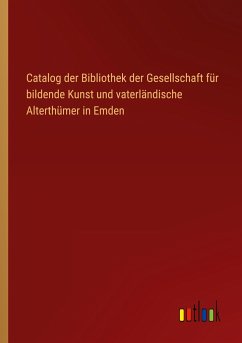 Catalog der Bibliothek der Gesellschaft für bildende Kunst und vaterländische Alterthümer in Emden