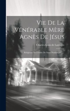 Vie De La Vénérable Mère Agnès De Jésus: Religieuse De L'ordre De Saint Dominique...... - Lantages, Charles-Louis De