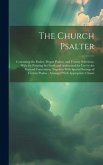 The Church Psalter: Containing the Psalter, Proper Psalms, and Twenty Selections, With the Pointing Set Forth and Authorized for Use by th