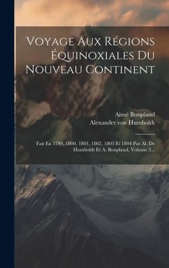 Voyage Aux Régions Équinoxiales Du Nouveau Continent: Fait En 1799, 1800, 1801, 1802, 1803 Et 1804 Par Al. De Humboldt Et A. Bonpland, Volume 3... - Humboldt, Alexander Von; Bonpland, Aimé