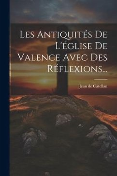 Les Antiquités De L'église De Valence Avec Des Réflexions... - Catellan, Jean De