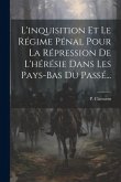 L'inquisition Et Le Régime Pénal Pour La Répression De L'hérésie Dans Les Pays-bas Du Passé...