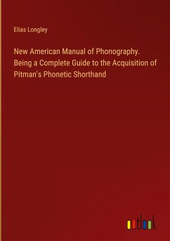 New American Manual of Phonography. Being a Complete Guide to the Acquisition of Pitman's Phonetic Shorthand - Longley, Elias