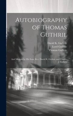 Autobiography of Thomas Guthrie: And Memoir by His Sons, Rev. David K. Guthrie and Charles J. Guthrie - Guthrie, Thomas; Guthrie, Lord
