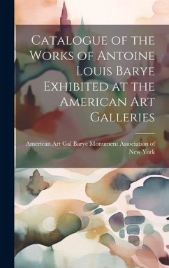 Catalogue of the Works of Antoine Louis Barye Exhibited at the American Art Galleries - Monument Association of New York, Ame