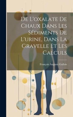 De L'oxalate De Chaux Dans Les Sédiments De L'urine, Dans La Gravelle Et Les Calculs - Gallois, François Auguste