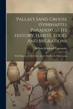 Pallas's Sand Grouse (syrrhaptes Paradoxus), Its History, Habits, Food, And Migrations: With Hints As To Its Utility, And A Plea For Its Preservation - Tegetmeier, William Bernhard