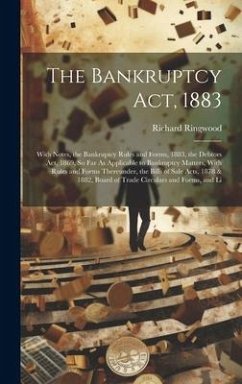 The Bankruptcy Act, 1883: With Notes, the Bankruptcy Rules and Forms, 1883, the Debtors Act, 1869, So Far As Applicable to Bankruptcy Matters, W - Ringwood, Richard