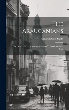 Cover The Araucanians: Or, Notes of a Tour Among the Indian Tribes of Southern Chili