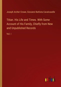 Titian. His Life and Times. With Some Account of His Family, Chiefly from New and Unpublished Records - Crowe, Joseph Archer; Cavalcaselle, Giovanni Battista