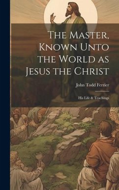 The Master, Known Unto the World as Jesus the Christ; his Life & Teachings - Ferrier, John Todd