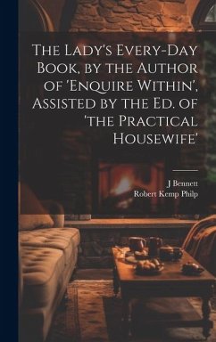 The Lady's Every-Day Book, by the Author of 'enquire Within', Assisted by the Ed. of 'the Practical Housewife' - Philp, Robert Kemp; Bennett, J.