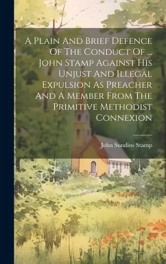 A Plain And Brief Defence Of The Conduct Of ... John Stamp Against His Unjust And Illegal Expulsion As Preacher And A Member From The Primitive Method - Stamp, John Sundins