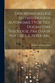 Den Menneskelige Selvbevidstheds Autonomie I Vor Tids Dogmatiske Theologie, Paa Dansk Ndg. Af L.b. Petersen... Den Menneskelige Selvbevidstheds Autonomie I Vor Tids Dogmatiske Theologie, Paa Dansk Ndg. Af L.b. Petersen...