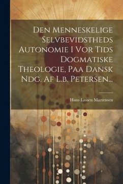 Den Menneskelige Selvbevidstheds Autonomie I Vor Tids Dogmatiske Theologie, Paa Dansk Ndg. Af L.b. Petersen...