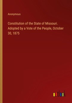 Constitution of the State of Missouri. Adopted by a Vote of the People, October 30, 1875