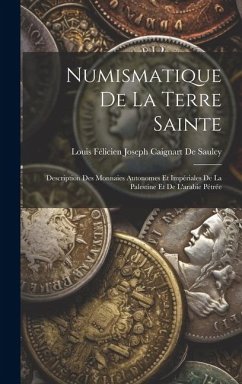 Cover Numismatique De La Terre Sainte: Description Des Monnaies Autonomes Et Impériales De La Palestine Et De L'arabie Pétrée