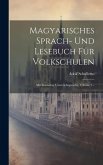Magyarisches Sprach- Und Lesebuch Für Volkschulen: Mit Deutscher Unterrichtsprache, Volume 1...