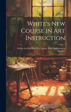 White's New Course in Art Instruction: Outline for 6Th-8Th Year Grades, With Suggestions to Teachers - Anonymous