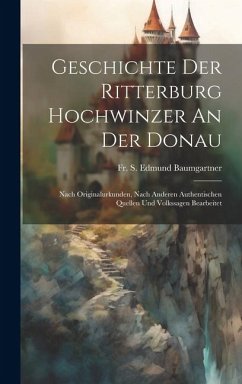 Cover Geschichte Der Ritterburg Hochwinzer An Der Donau: Nach Originalurkunden, Nach Anderen Authentischen Quellen Und Volkssagen Bearbeitet