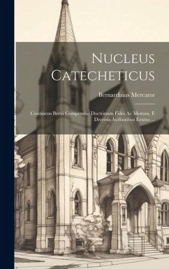 Nucleus Catecheticus: Continens Brevi Compendio Doctrinam Fidei Ac Morum, E Diversis Authoribus Erutus ... - Mercator, Bernardinus