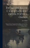 R.p. Jacobi Balde È Societate Iesu Opera Poëtica Omnia: Magnam Partem Nunquam Edita, È Mm.ss. Auctoris Nunc Primùm Collecta, Et In Tomos Viii Distribu