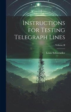 Instructions for Testing Telegraph Lines; Volume II - Schwendler, Louis