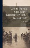 Compend of Christian Doctrines Held by Baptists: In Catechism Compend of Christian Doctrines Held by Baptists: In Catechism