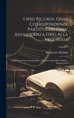 Cover I Miei Ricordi, Ossia Corrispondenze Particolari Dall' Adolescenza Fino Alla Vecchiaia: Sopra Argomenti Autobiografici, Letterari, Scientifici, Politi