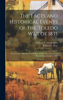 The Facts and Historical Events of the Toledo War of 1835: As Connected With the First Session of the Court of Common Pleas of Lucas County, Ohio - Anonymous