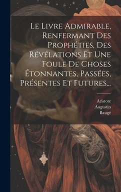 Le Livre Admirable, Renfermant Des Prophéties, Des Révélations Et Une Foule De Choses Étonnantes, Passées, Présentes Et Futures... - D'Arles, Césaire; Nostredame