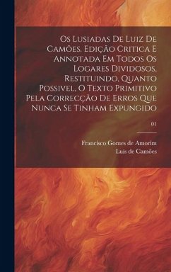 Os Lusiadas de Luiz de Camões. Edição critica e annotada em todos os logares dividosos, restituindo, quanto possivel, o texto primitivo pela correcção de erros que nunca se tinham expungido; 01 Os Lusiadas de Luiz de Camões. Edição critica e annotada em todos os logares dividosos, restituindo, quanto possivel, o texto primitivo pela correcção de erros que nunca se tinham expungido; 01