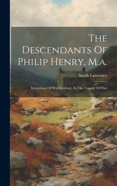 The Descendants Of Philip Henry, M.a.: Incumbent Of Worthenbury, In The County Of Flint - Lawrence, Sarah