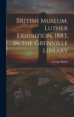 British Museum. Luther Exhibition, 1883, in the Grenville Library - Bullen, George