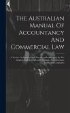 The Australian Manual Of Accountancy And Commercial Law: A Treatise On Practical And Theoretical Bookkeeping, By The Simplest And Most Advanced Method