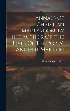 Annals Of Christian Martyrdom, By The Author Of 'the Lives Of The Popes'. Ancient Martyrs - Martyrdom, Christian