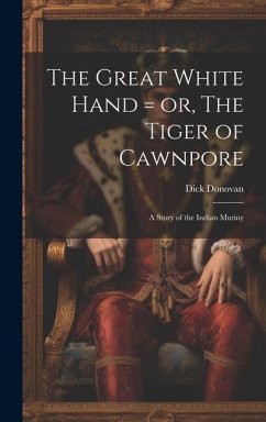 The Great White Hand = or, The Tiger of Cawnpore; a Story of the Indian Mutiny - Donovan, Dick