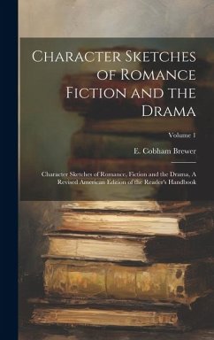 Character Sketches of Romance Fiction and the Drama: Character Sketches of Romance, Fiction and the Drama, A Revised American Edition of the Reader's - Brewer, E. Cobham