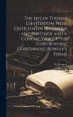 The Life of Thomas Chatterton, With Criticism on His Genius and Writings, and a Concise View of the Controversy Concerning Rowley's Poems