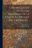 Chronique Du Royaume Arménien De La Cilicie À L'époque Des Croisades...